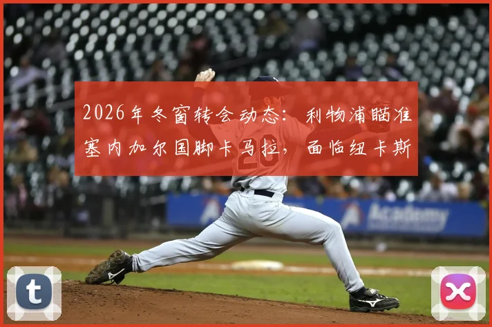 2026年冬窗转会动态：利物浦瞄准塞内加尔国脚卡马拉，面临纽卡斯尔激烈竞争，最新引援消息分析