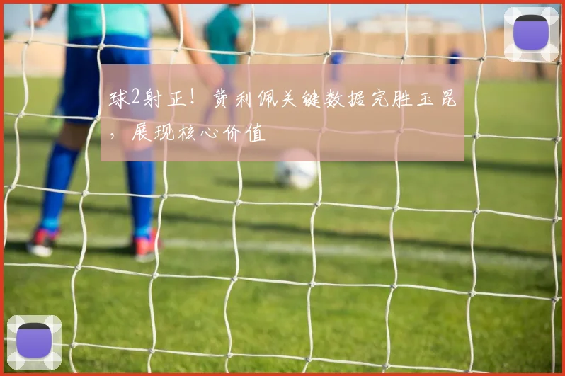 球2射正！费利佩关键数据完胜玉昆，展现核心价值
