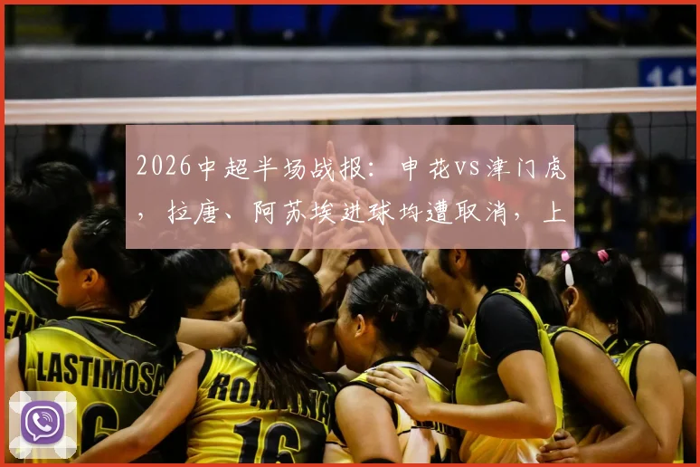 2026中超半场战报:申花vs津门虎,拉唐、阿苏埃进球均遭取消,上半场0-0收场解析