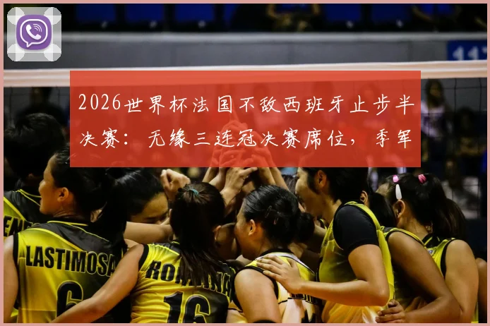 2026世界杯法国不敌西班牙止步半决赛:无缘三连冠决赛席位,季军赛备战详情与战术复盘