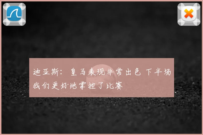 迪亚斯：皇马表现非常出色 下半场我们更好地掌控了比赛