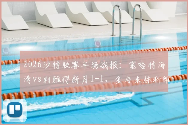 2026沙特联赛半场战报:塞哈特海湾vs利雅得新月1-1,金与米林科维奇各入一球,实时视频集锦与分析