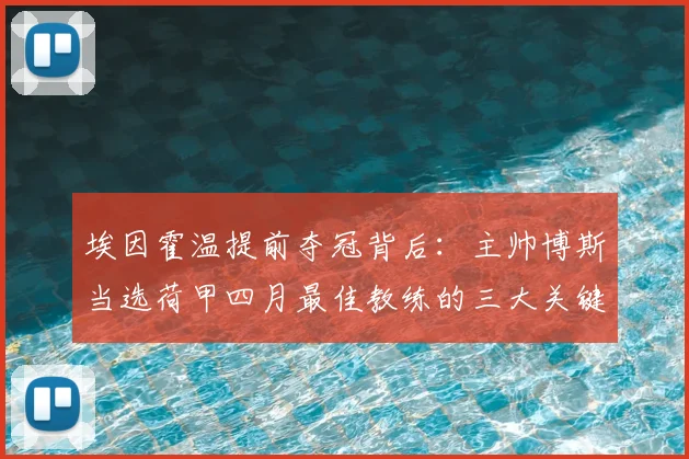 埃因霍温提前夺冠背后:主帅博斯当选荷甲四月最佳教练的三大关键,战术解析与阵容盘点