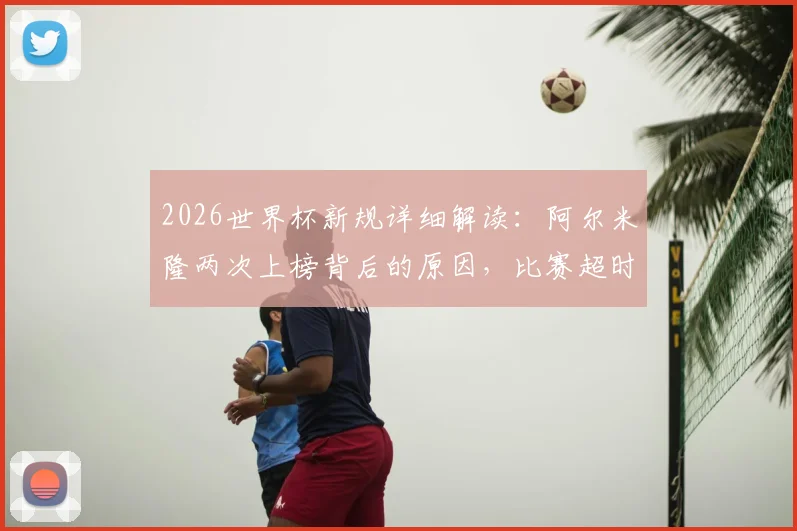 2026世界杯新规详细解读：阿尔米隆两次上榜背后的原因，比赛超时违例如何判罚？