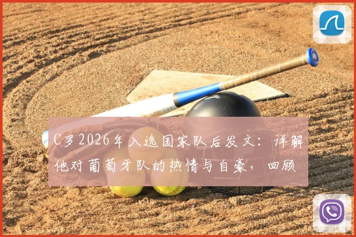 C罗2026年入选国家队后发文：详解他对葡萄牙队的热情与自豪，回顾其国家队生涯数据与贡献
