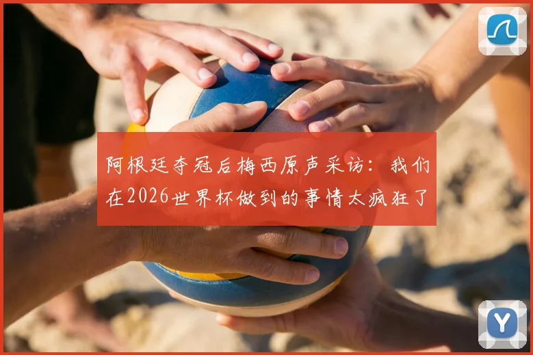 阿根廷夺冠后梅西原声采访：我们在2026世界杯做到的事情太疯狂了，这就是足球的魅力