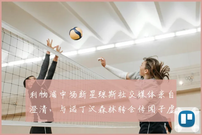 利物浦中场新星琼斯社交媒体亲自澄清,与诺丁汉森林转会传闻子虚乌有,红军青训瑰宝未来引关注
