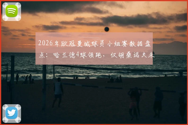 2026年欧冠曼城球员小组赛数据盘点：哈兰德4球领跑，仅胡桑诺夫未随队晋级，详细战绩解析