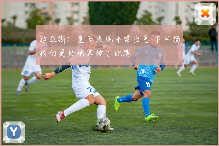 迪亚斯：皇马表现非常出色 下半场我们更好地掌控了比赛