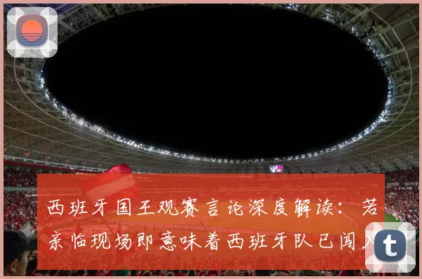 西班牙国王观赛言论深度解读:若亲临现场即意味着西班牙队已闯入2026年决赛