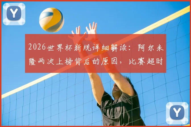 2026世界杯新规详细解读:阿尔米隆两次上榜背后的原因,比赛超时违例如何判罚?