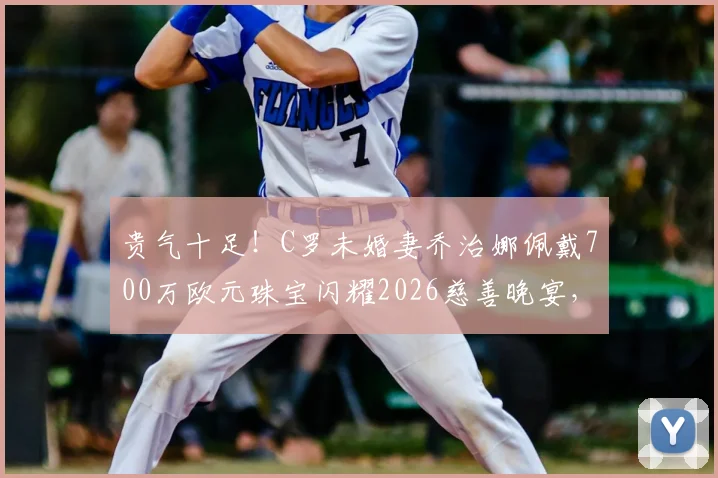 贵气十足！C罗未婚妻乔治娜佩戴700万欧元珠宝闪耀2026慈善晚宴，奢华造型引热议